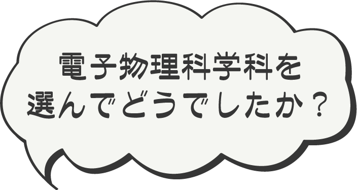 「電子物理科学科」を選んでどうでしたか？